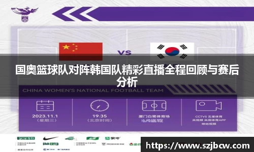 国奥篮球队对阵韩国队精彩直播全程回顾与赛后分析