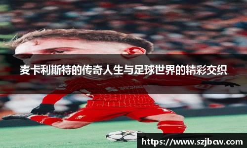 麦卡利斯特的传奇人生与足球世界的精彩交织