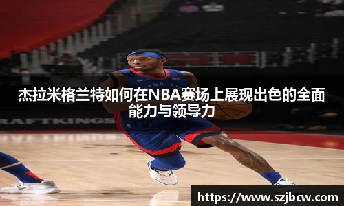 杰拉米格兰特如何在NBA赛场上展现出色的全面能力与领导力