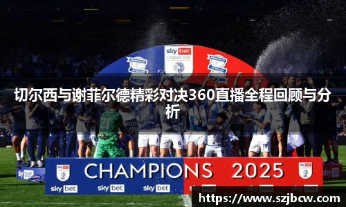 切尔西与谢菲尔德精彩对决360直播全程回顾与分析