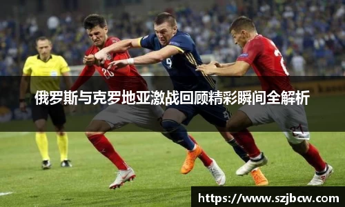 俄罗斯与克罗地亚激战回顾精彩瞬间全解析