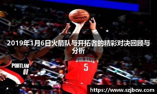 2019年1月6日火箭队与开拓者的精彩对决回顾与分析
